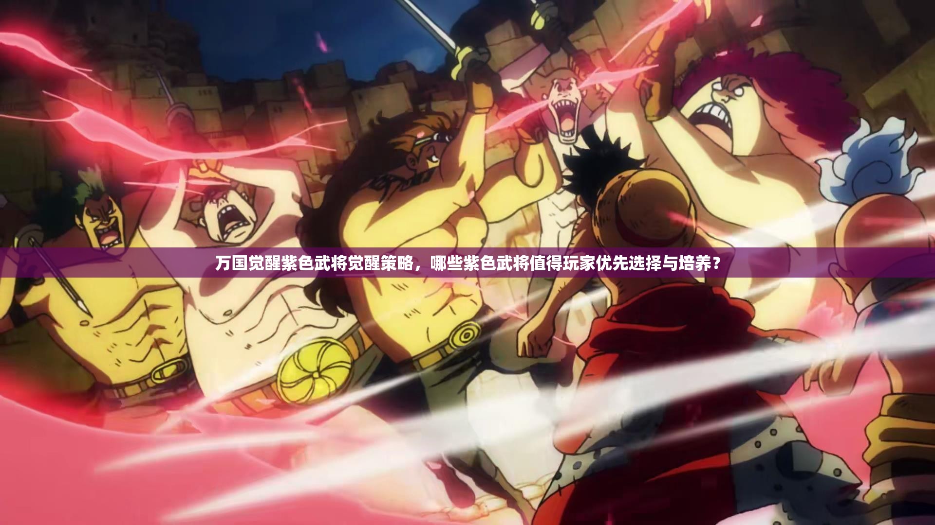 万国觉醒紫色武将觉醒策略，哪些紫色武将值得玩家优先选择与培养？