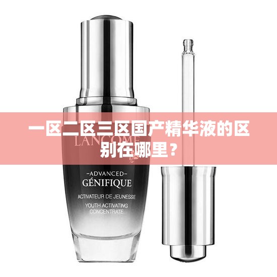 一区二区三区国产精华液的区别在哪里？