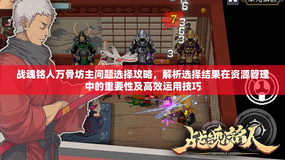 战魂铭人万骨坊主问题选择攻略，解析选择结果在资源管理中的重要性及高效运用技巧