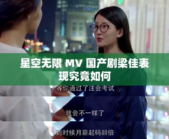 星空无限 MV 国产剧梁佳表现究竟如何