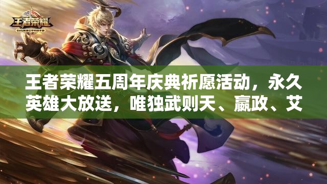 王者荣耀五周年庆典祈愿活动，永久英雄大放送，唯独武则天、嬴政、艾琳缺席？