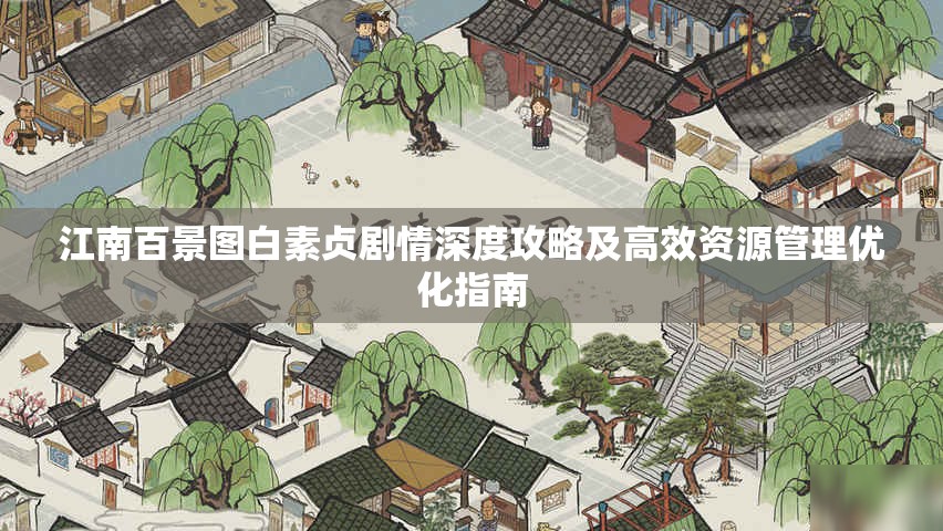 江南百景图白素贞剧情深度攻略及高效资源管理优化指南