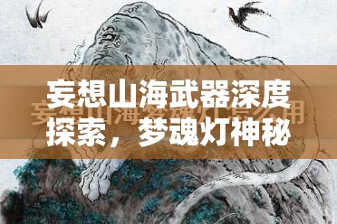 妄想山海武器深度探索，梦魂灯神秘灵力释放机制及实战效能评测