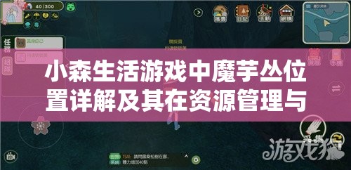 小森生活游戏中魔芋丛位置详解及其在资源管理与高效利用策略中的重要性