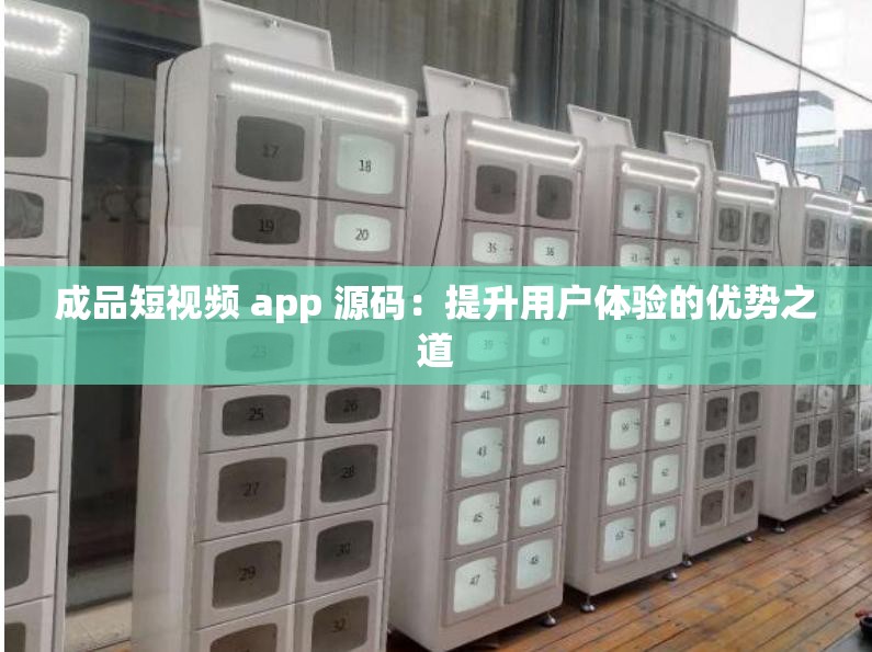 成品短视频 app 源码：提升用户体验的优势之道