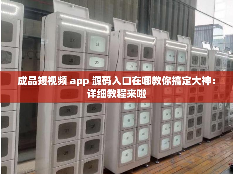 成品短视频 app 源码入口在哪教你搞定大神：详细教程来啦