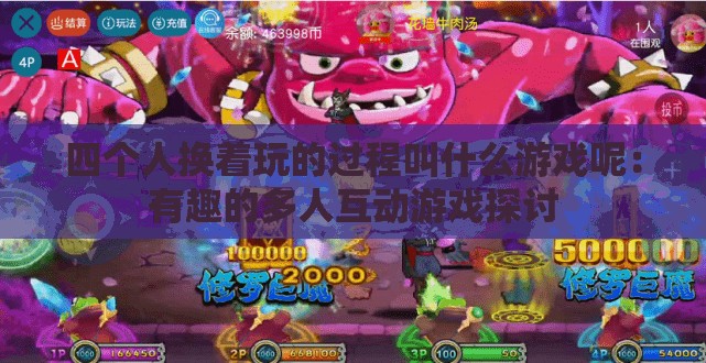 四个人换着玩的过程叫什么游戏呢：有趣的多人互动游戏探讨