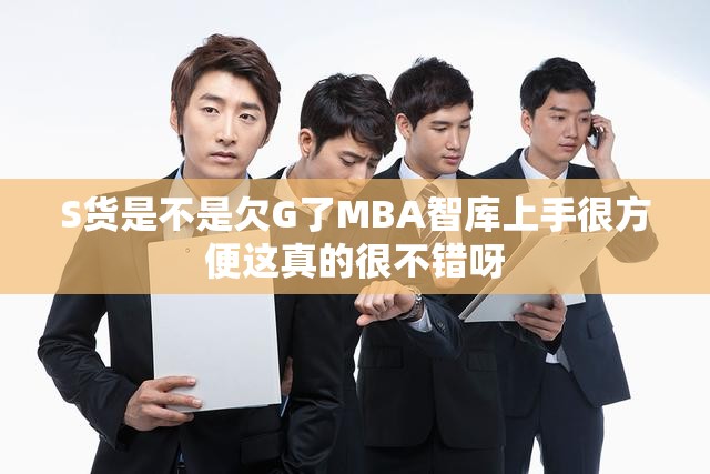 S货是不是欠G了MBA智库上手很方便这真的很不错呀