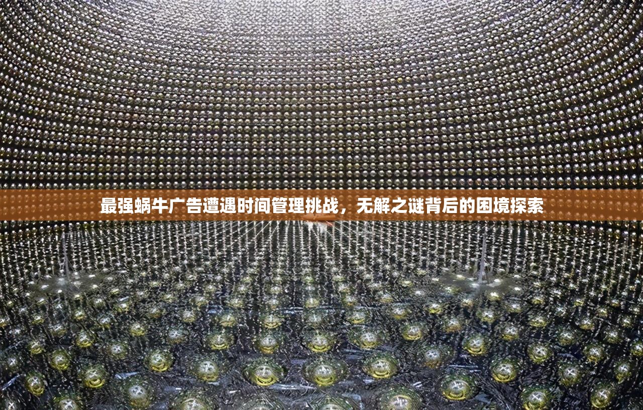 最强蜗牛广告遭遇时间管理挑战，无解之谜背后的困境探索