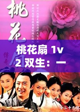 桃花扇 1v2 双生：一段传奇故事的精彩演绎