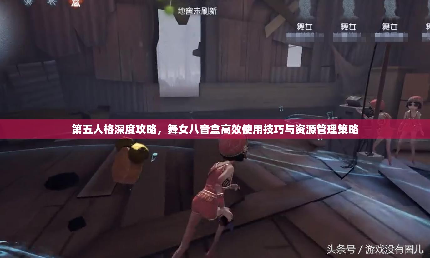 第五人格深度攻略，舞女八音盒高效使用技巧与资源管理策略