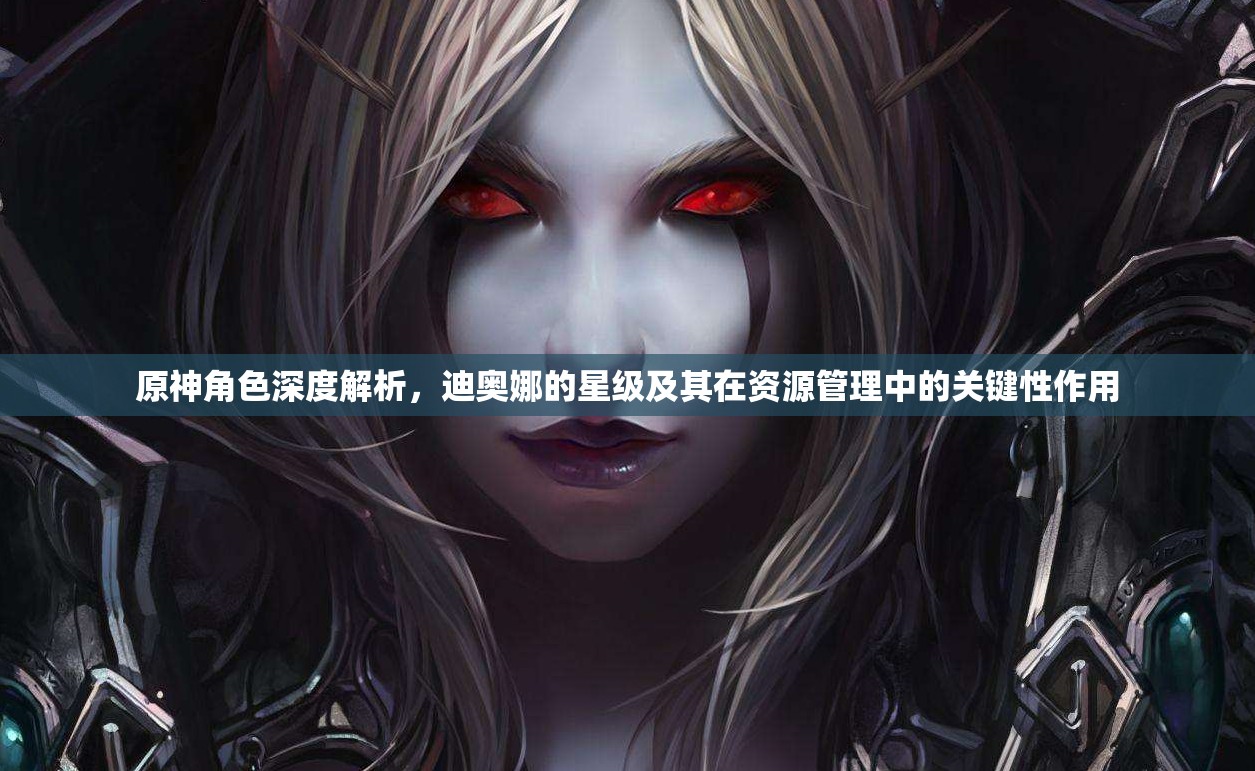 原神角色深度解析，迪奥娜的星级及其在资源管理中的关键性作用