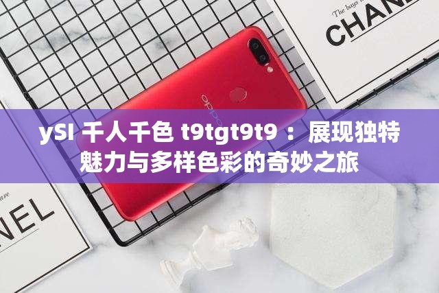 ySI 千人千色 t9tgt9t9 ：展现独特魅力与多样色彩的奇妙之旅