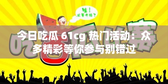 今日吃瓜 61cg 热门活动：众多精彩等你参与别错过