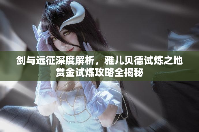 剑与远征深度解析，雅儿贝德试炼之地赏金试炼攻略全揭秘