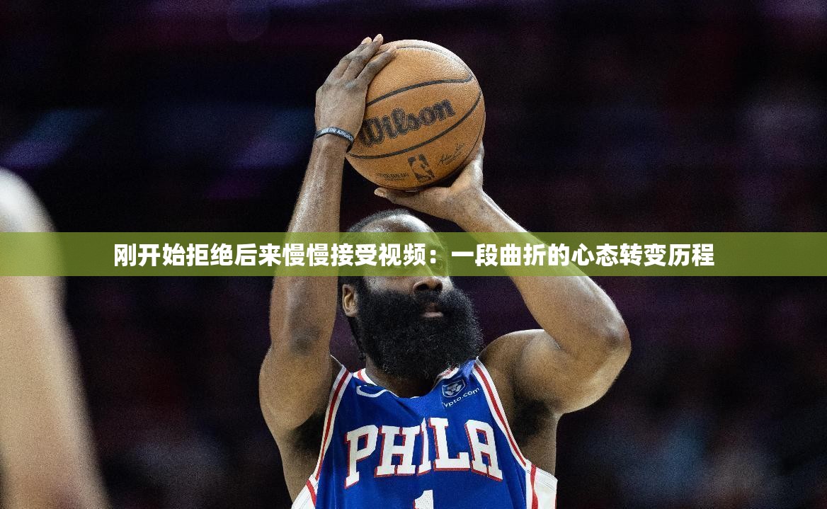 刚开始拒绝后来慢慢接受视频：一段曲折的心态转变历程