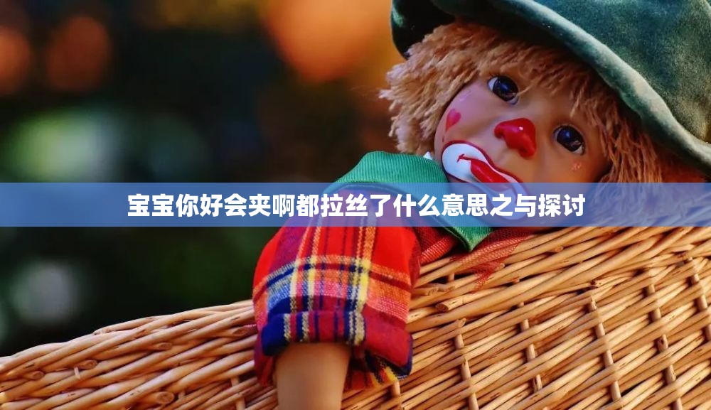 宝宝你好会夹啊都拉丝了什么意思之与探讨