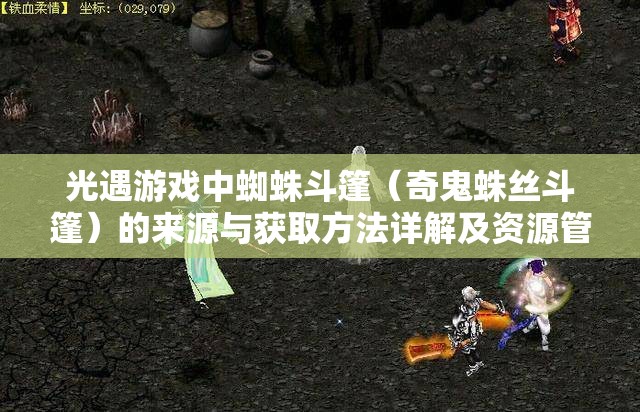 光遇游戏中蜘蛛斗篷（奇鬼蛛丝斗篷）的来源与获取方法详解及资源管理优化策略
