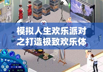 模拟人生欢乐派对之打造极致欢乐体验的缤纷世界