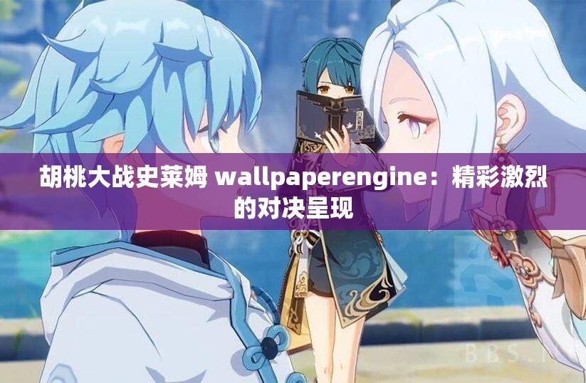 胡桃大战史莱姆 wallpaperengine：精彩激烈的对决呈现