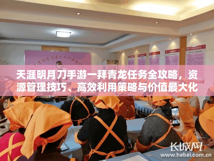 天涯明月刀手游一拜青龙任务全攻略，资源管理技巧、高效利用策略与价值最大化指南