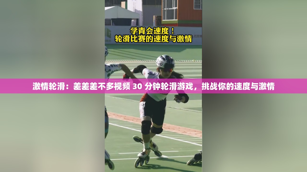 激情轮滑：差差差不多视频 30 分钟轮滑游戏，挑战你的速度与激情