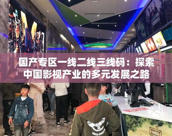 国产专区一线二线三线码：探索中国影视产业的多元发展之路
