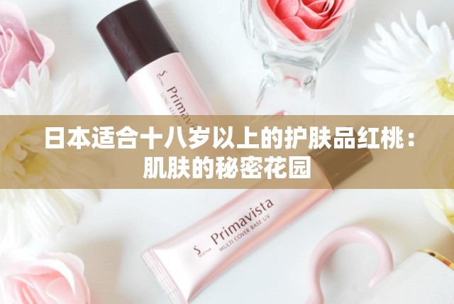 日本适合十八岁以上的护肤品红桃：肌肤的秘密花园