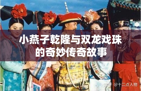 小燕子乾隆与双龙戏珠的奇妙传奇故事