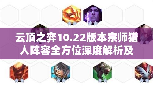 云顶之弈10.22版本宗师猎人阵容全方位深度解析及高效运营攻略