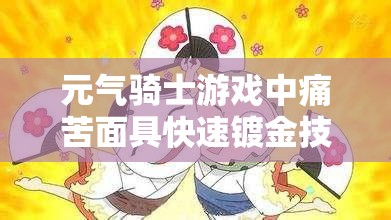 元气骑士游戏中痛苦面具快速镀金技巧，高效管理与操作流程全面解析