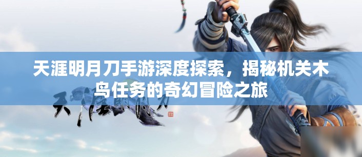天涯明月刀手游深度探索，揭秘机关木鸟任务的奇幻冒险之旅