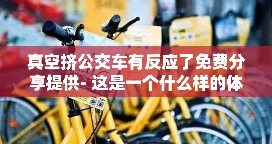 真空挤公交车有反应了免费分享提供- 这是一个什么样的体验？