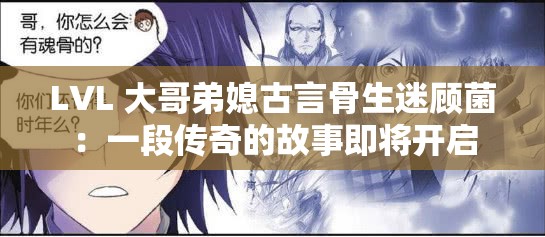 LVL 大哥弟媳古言骨生迷顾菌：一段传奇的故事即将开启