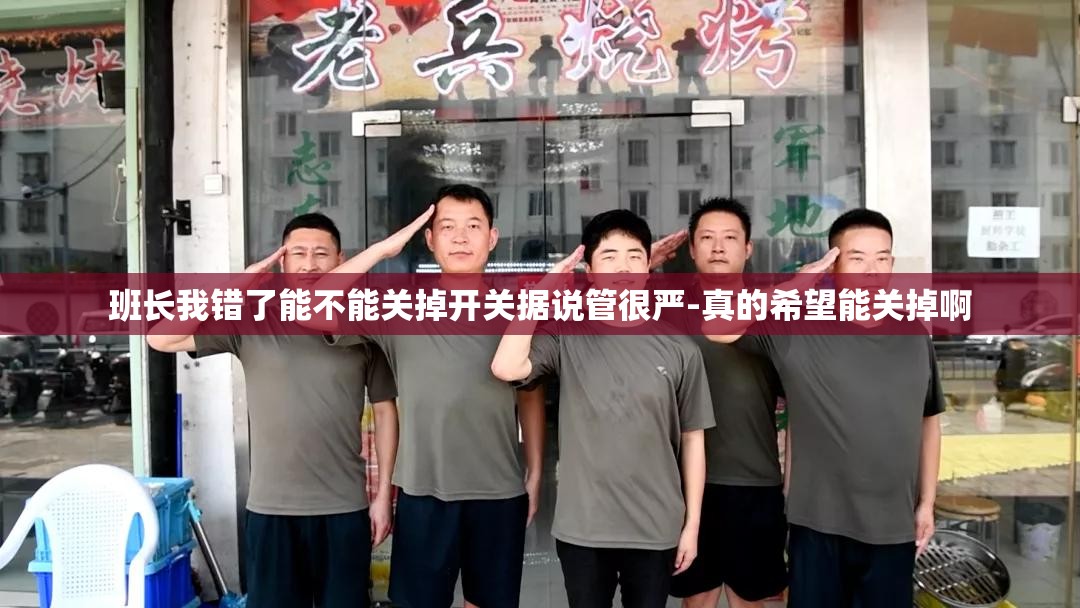 班长我错了能不能关掉开关据说管很严-真的希望能关掉啊