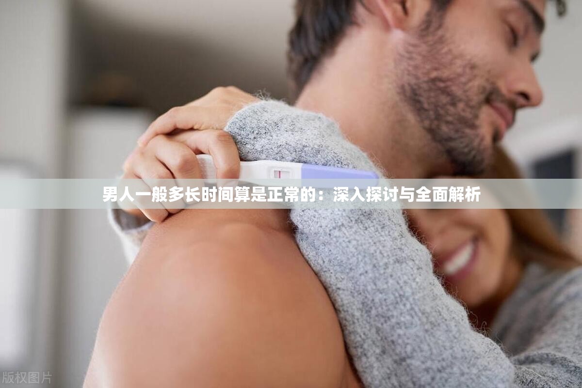 男人一般多长时间算是正常的：深入探讨与全面解析