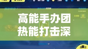 高能手办团热能打击深度解析，全面掌握技巧，解锁无限眩晕制胜奥秘