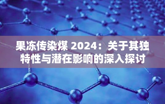 果冻传染煤 2024：关于其独特性与潜在影响的深入探讨