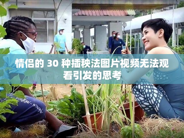 情侣的 30 种插秧法图片视频无法观看引发的思考