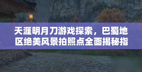 天涯明月刀游戏探索，巴蜀地区绝美风景拍照点全面揭秘指南