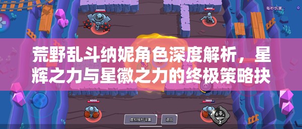荒野乱斗纳妮角色深度解析，星辉之力与星徽之力的终极策略抉择