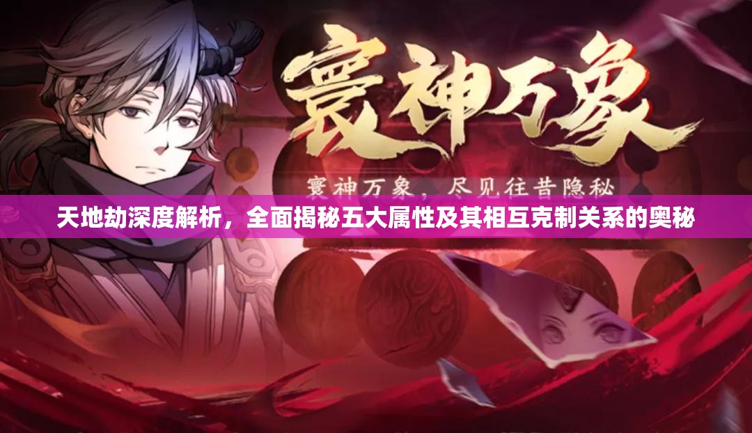 天地劫深度解析，全面揭秘五大属性及其相互克制关系的奥秘