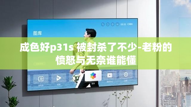 成色好p31s 被封杀了不少-老粉的愤怒与无奈谁能懂