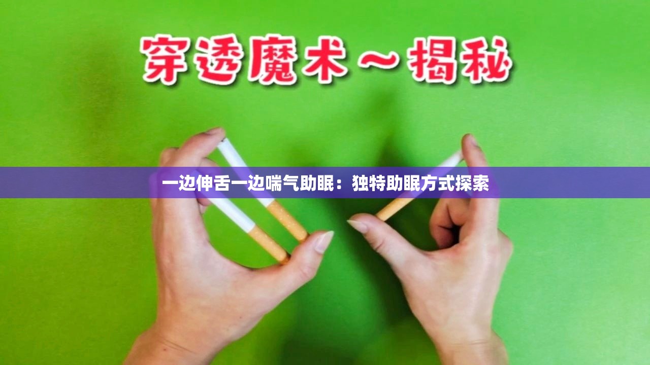 一边伸舌一边喘气助眠：独特助眠方式探索