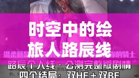 时空中的绘旅人路辰线BE攻略与结局全解析，含资源管理、高效利用及防浪费技巧