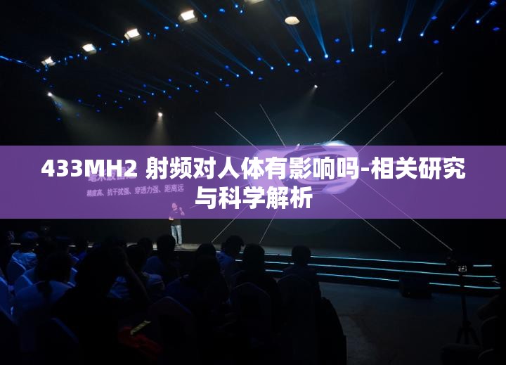 433MH2 射频对人体有影响吗-相关研究与科学解析