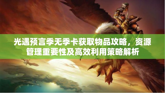 光遇预言季无季卡获取物品攻略，资源管理重要性及高效利用策略解析