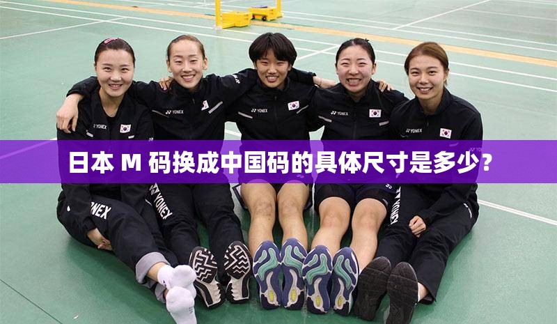 日本 M 码换成中国码的具体尺寸是多少？