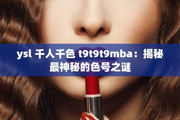 ysl 千人千色 t9t9t9mba：揭秘最神秘的色号之谜
