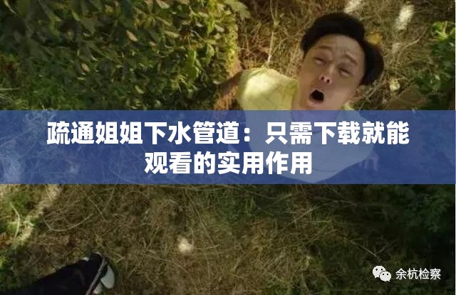 疏通姐姐下水管道：只需下载就能观看的实用作用